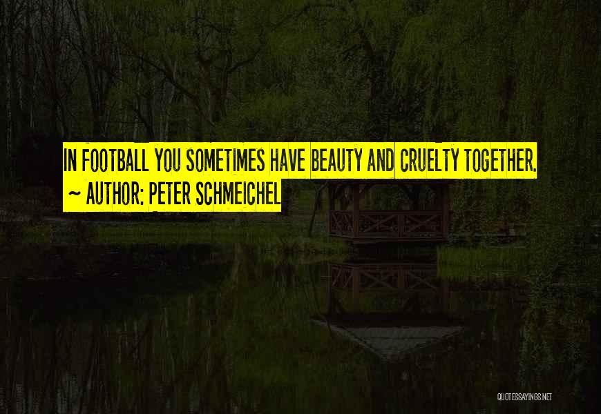 Peter Schmeichel Quotes: In Football You Sometimes Have Beauty And Cruelty Together.