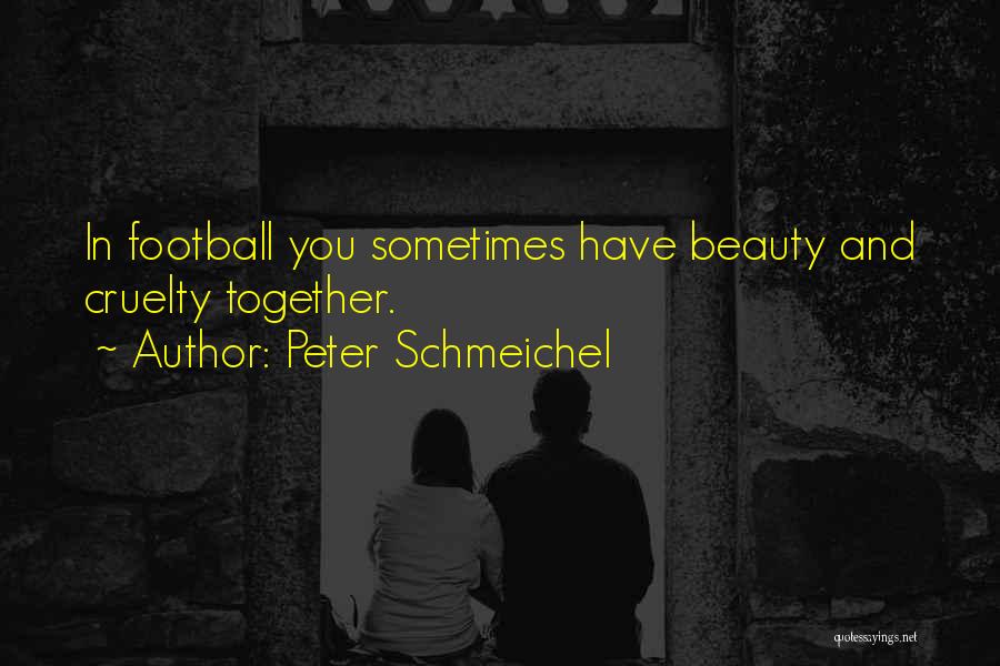 Peter Schmeichel Quotes: In Football You Sometimes Have Beauty And Cruelty Together.