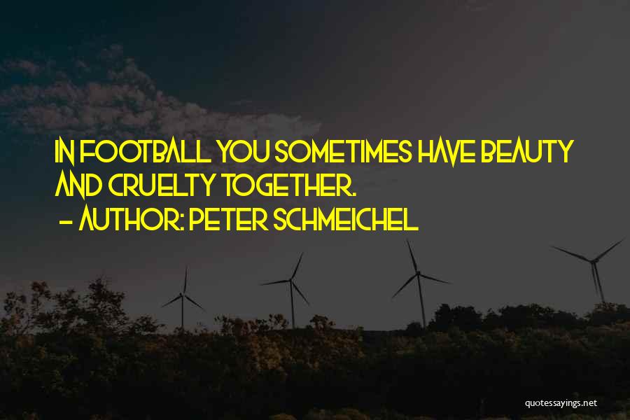 Peter Schmeichel Quotes: In Football You Sometimes Have Beauty And Cruelty Together.