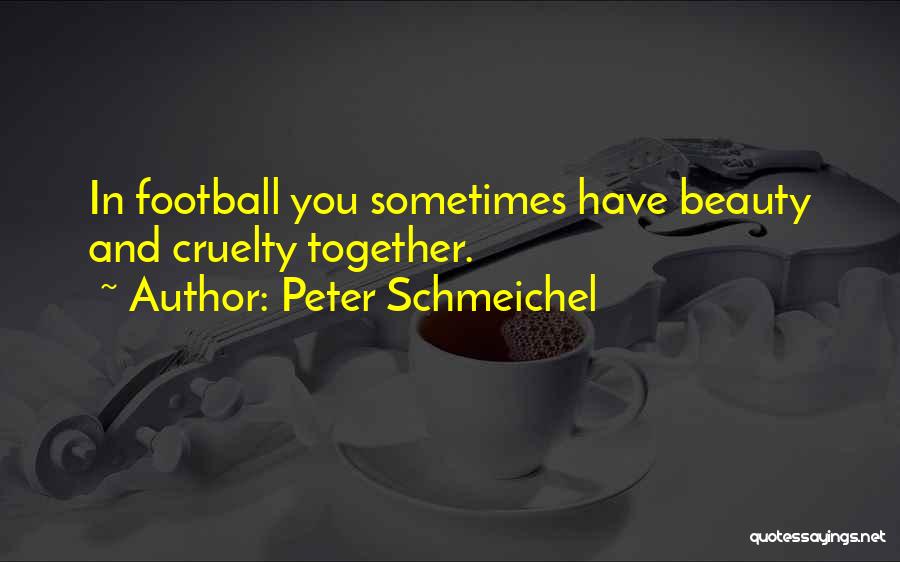 Peter Schmeichel Quotes: In Football You Sometimes Have Beauty And Cruelty Together.