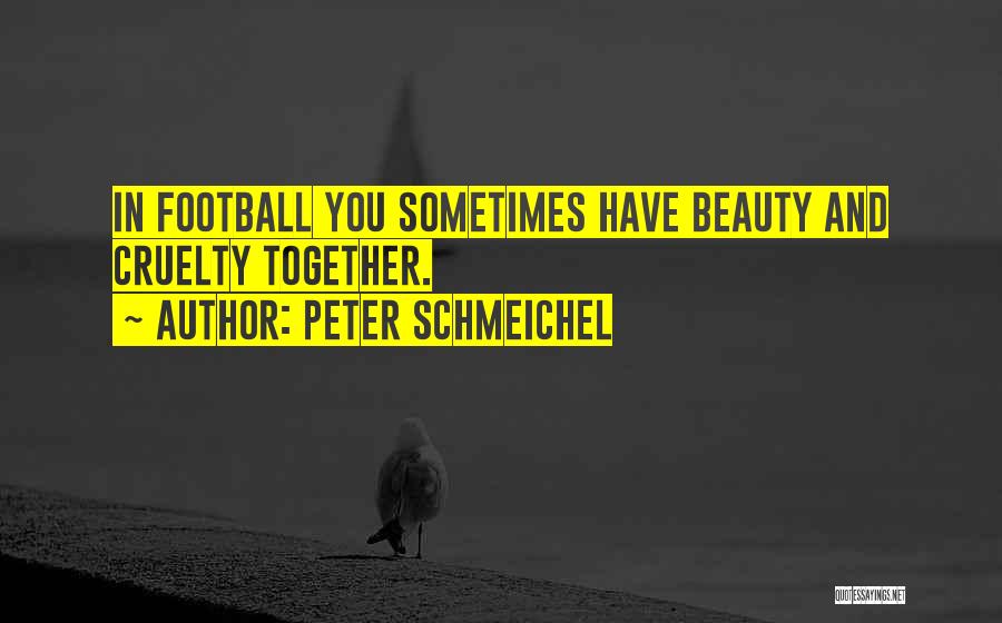 Peter Schmeichel Quotes: In Football You Sometimes Have Beauty And Cruelty Together.