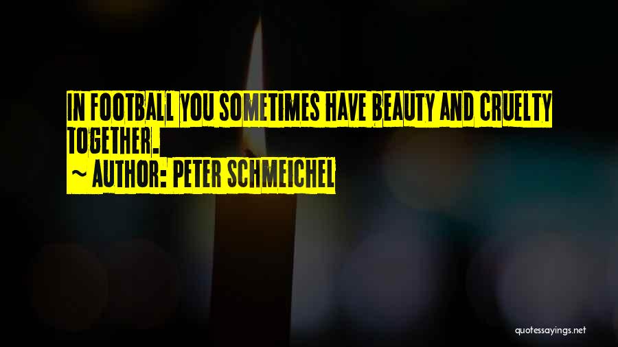 Peter Schmeichel Quotes: In Football You Sometimes Have Beauty And Cruelty Together.