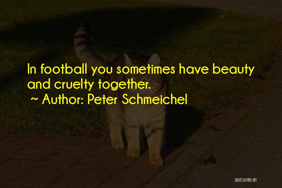 Peter Schmeichel Quotes: In Football You Sometimes Have Beauty And Cruelty Together.