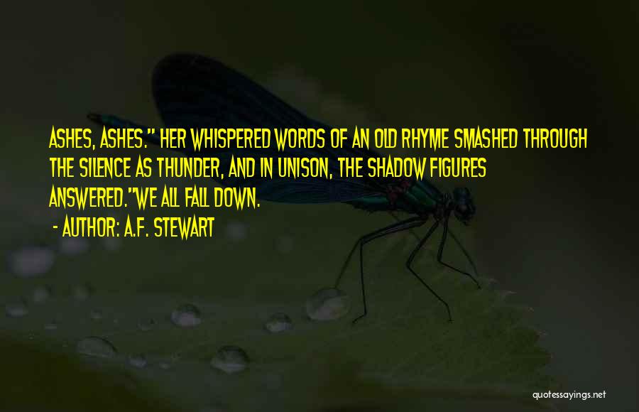 A.F. Stewart Quotes: Ashes, Ashes. Her Whispered Words Of An Old Rhyme Smashed Through The Silence As Thunder, And In Unison, The Shadow