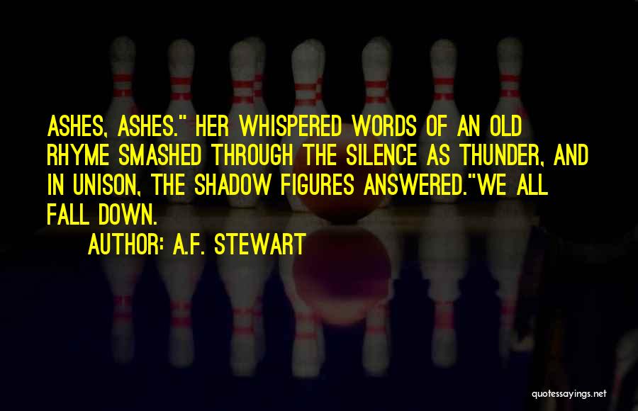 A.F. Stewart Quotes: Ashes, Ashes. Her Whispered Words Of An Old Rhyme Smashed Through The Silence As Thunder, And In Unison, The Shadow