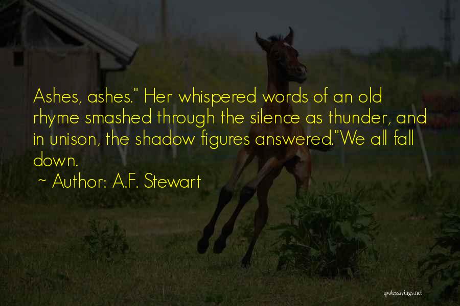 A.F. Stewart Quotes: Ashes, Ashes. Her Whispered Words Of An Old Rhyme Smashed Through The Silence As Thunder, And In Unison, The Shadow