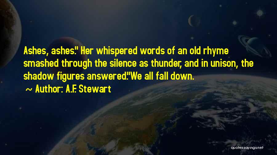 A.F. Stewart Quotes: Ashes, Ashes. Her Whispered Words Of An Old Rhyme Smashed Through The Silence As Thunder, And In Unison, The Shadow