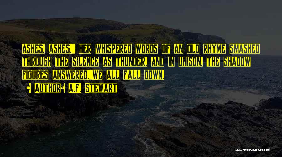 A.F. Stewart Quotes: Ashes, Ashes. Her Whispered Words Of An Old Rhyme Smashed Through The Silence As Thunder, And In Unison, The Shadow