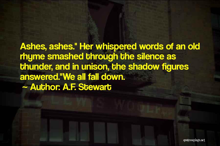 A.F. Stewart Quotes: Ashes, Ashes. Her Whispered Words Of An Old Rhyme Smashed Through The Silence As Thunder, And In Unison, The Shadow