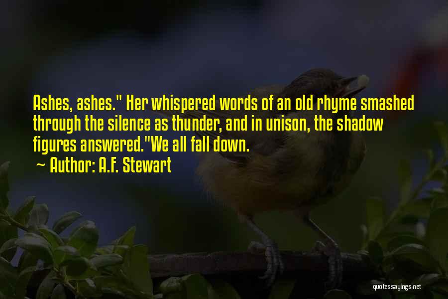 A.F. Stewart Quotes: Ashes, Ashes. Her Whispered Words Of An Old Rhyme Smashed Through The Silence As Thunder, And In Unison, The Shadow