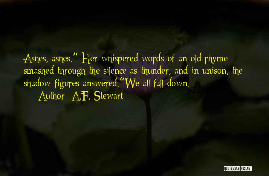 A.F. Stewart Quotes: Ashes, Ashes. Her Whispered Words Of An Old Rhyme Smashed Through The Silence As Thunder, And In Unison, The Shadow