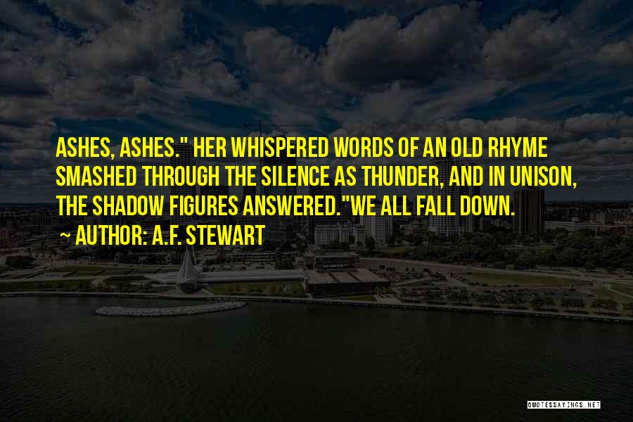 A.F. Stewart Quotes: Ashes, Ashes. Her Whispered Words Of An Old Rhyme Smashed Through The Silence As Thunder, And In Unison, The Shadow