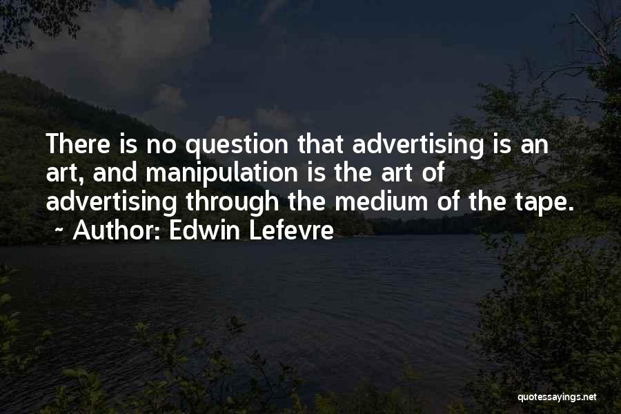 Edwin Lefevre Quotes: There Is No Question That Advertising Is An Art, And Manipulation Is The Art Of Advertising Through The Medium Of