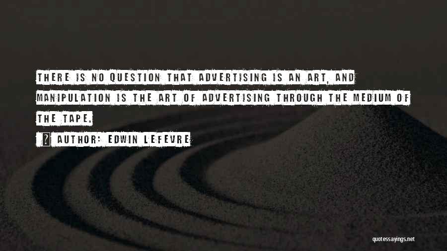 Edwin Lefevre Quotes: There Is No Question That Advertising Is An Art, And Manipulation Is The Art Of Advertising Through The Medium Of