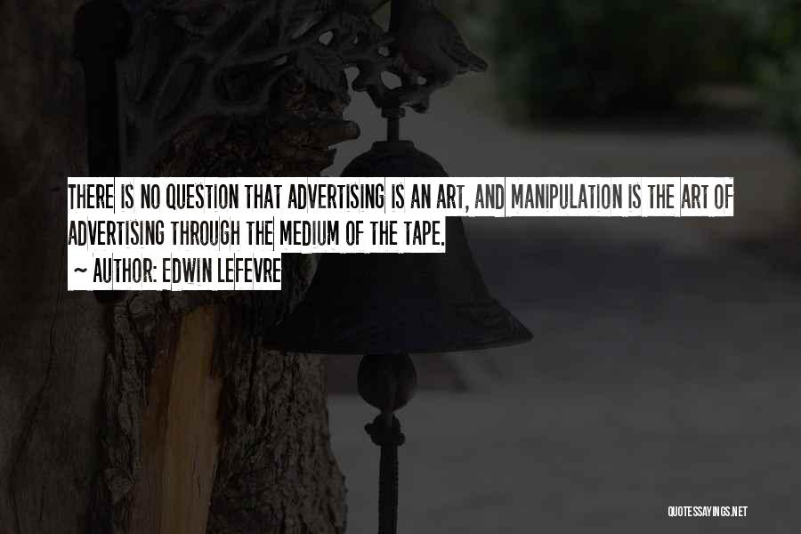 Edwin Lefevre Quotes: There Is No Question That Advertising Is An Art, And Manipulation Is The Art Of Advertising Through The Medium Of