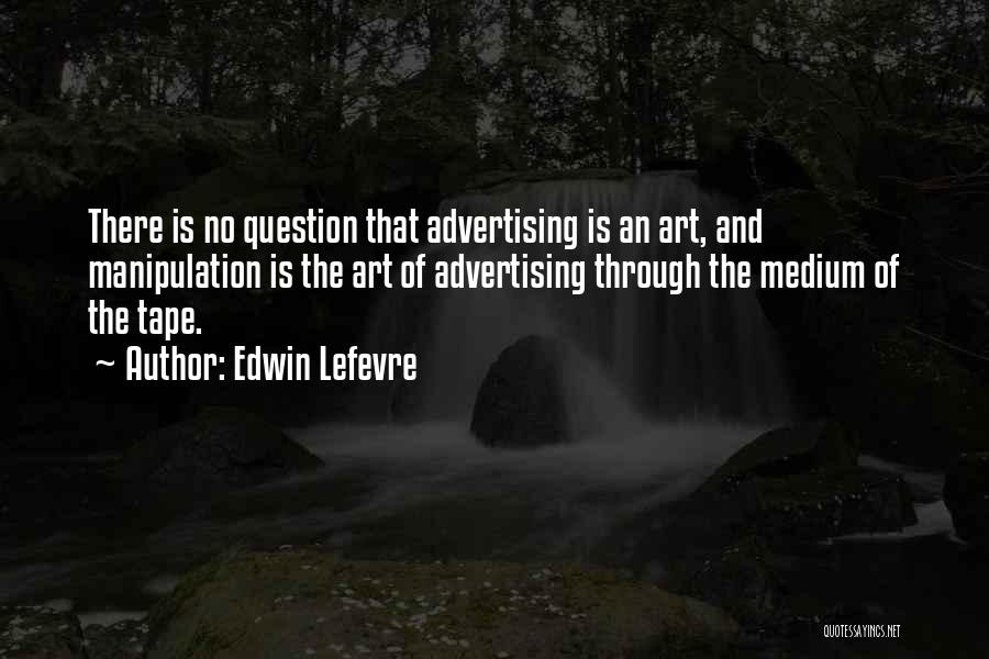 Edwin Lefevre Quotes: There Is No Question That Advertising Is An Art, And Manipulation Is The Art Of Advertising Through The Medium Of