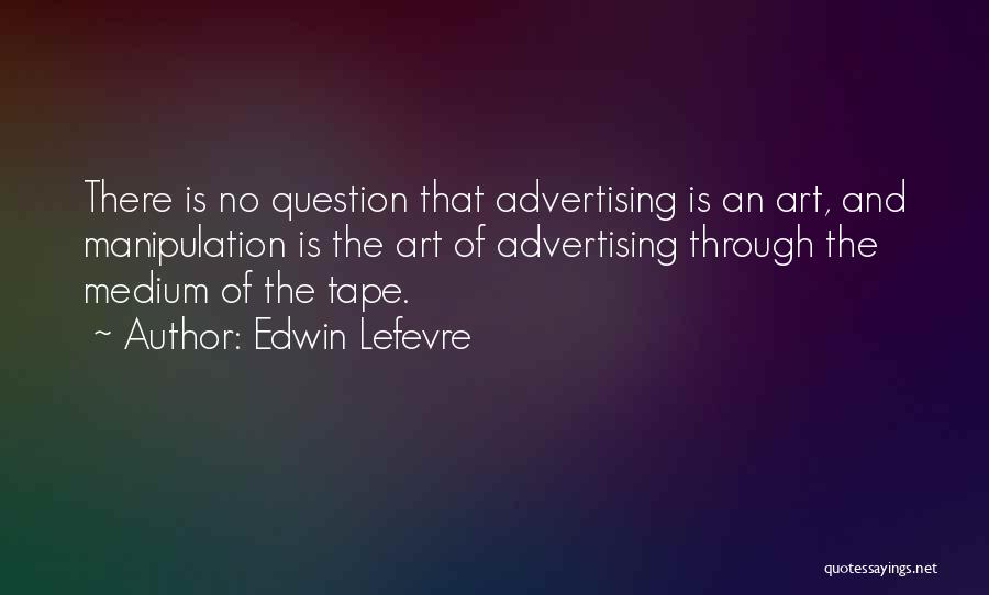 Edwin Lefevre Quotes: There Is No Question That Advertising Is An Art, And Manipulation Is The Art Of Advertising Through The Medium Of