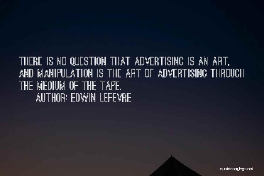 Edwin Lefevre Quotes: There Is No Question That Advertising Is An Art, And Manipulation Is The Art Of Advertising Through The Medium Of