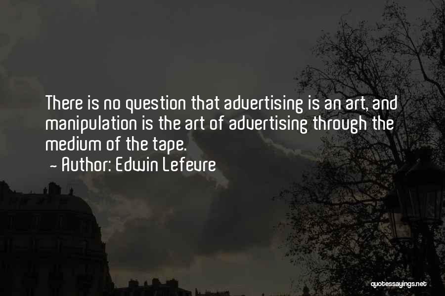 Edwin Lefevre Quotes: There Is No Question That Advertising Is An Art, And Manipulation Is The Art Of Advertising Through The Medium Of