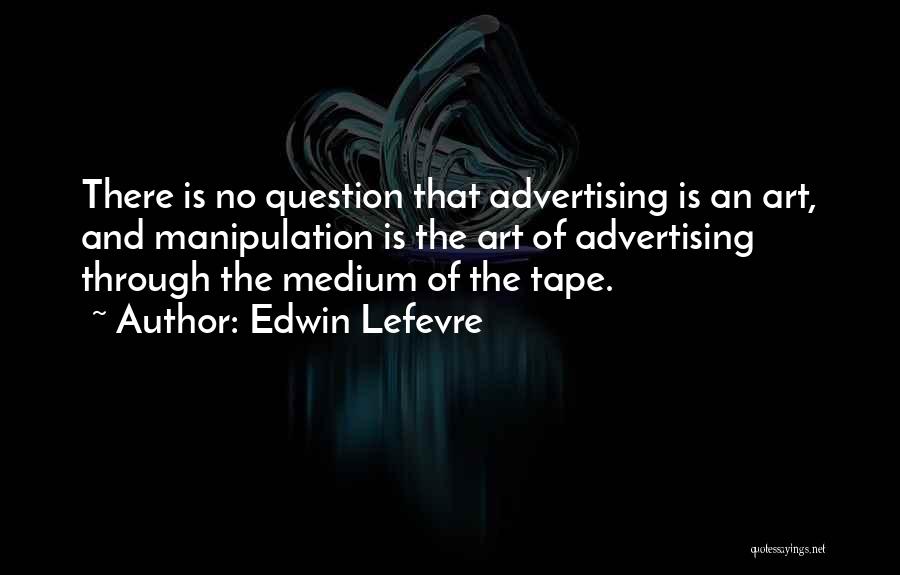 Edwin Lefevre Quotes: There Is No Question That Advertising Is An Art, And Manipulation Is The Art Of Advertising Through The Medium Of