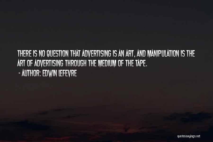 Edwin Lefevre Quotes: There Is No Question That Advertising Is An Art, And Manipulation Is The Art Of Advertising Through The Medium Of