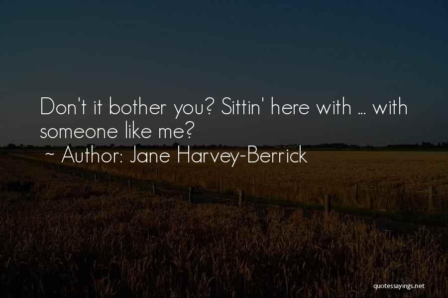 Jane Harvey-Berrick Quotes: Don't It Bother You? Sittin' Here With ... With Someone Like Me?