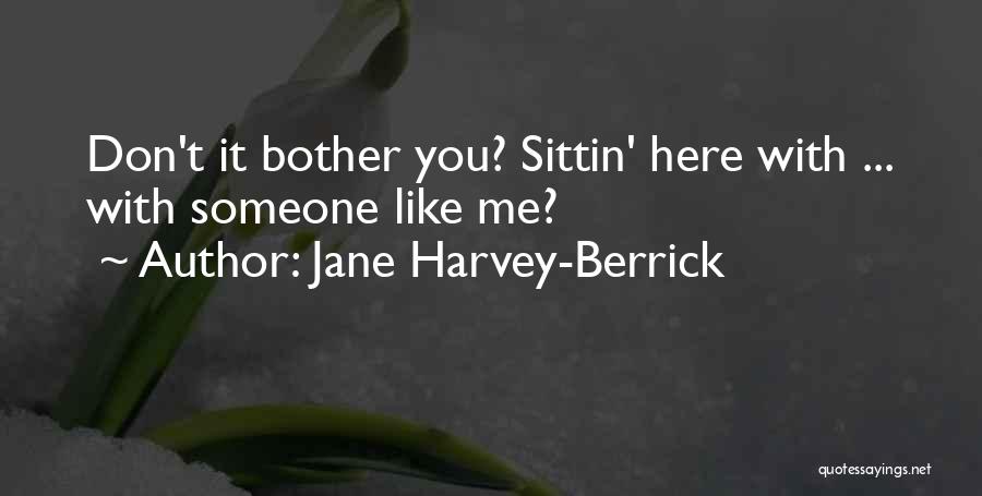 Jane Harvey-Berrick Quotes: Don't It Bother You? Sittin' Here With ... With Someone Like Me?