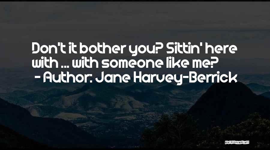 Jane Harvey-Berrick Quotes: Don't It Bother You? Sittin' Here With ... With Someone Like Me?
