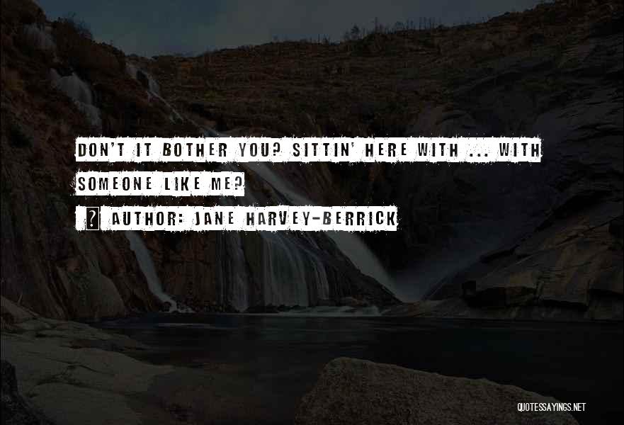Jane Harvey-Berrick Quotes: Don't It Bother You? Sittin' Here With ... With Someone Like Me?