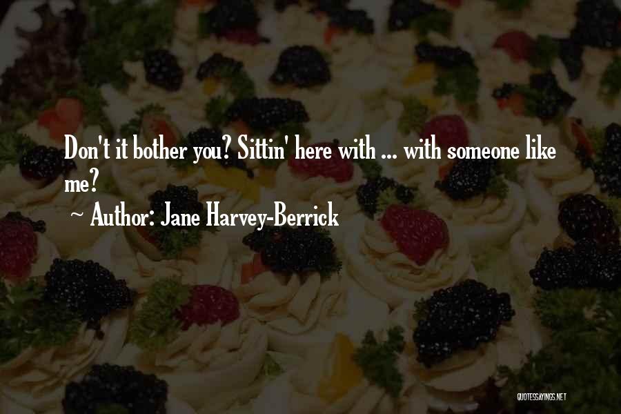 Jane Harvey-Berrick Quotes: Don't It Bother You? Sittin' Here With ... With Someone Like Me?