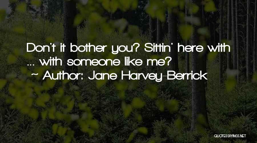 Jane Harvey-Berrick Quotes: Don't It Bother You? Sittin' Here With ... With Someone Like Me?