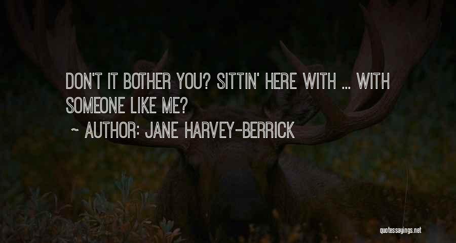 Jane Harvey-Berrick Quotes: Don't It Bother You? Sittin' Here With ... With Someone Like Me?