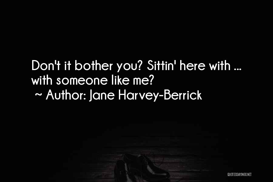 Jane Harvey-Berrick Quotes: Don't It Bother You? Sittin' Here With ... With Someone Like Me?