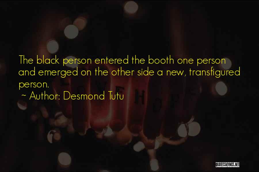 Desmond Tutu Quotes: The Black Person Entered The Booth One Person And Emerged On The Other Side A New, Transfigured Person.