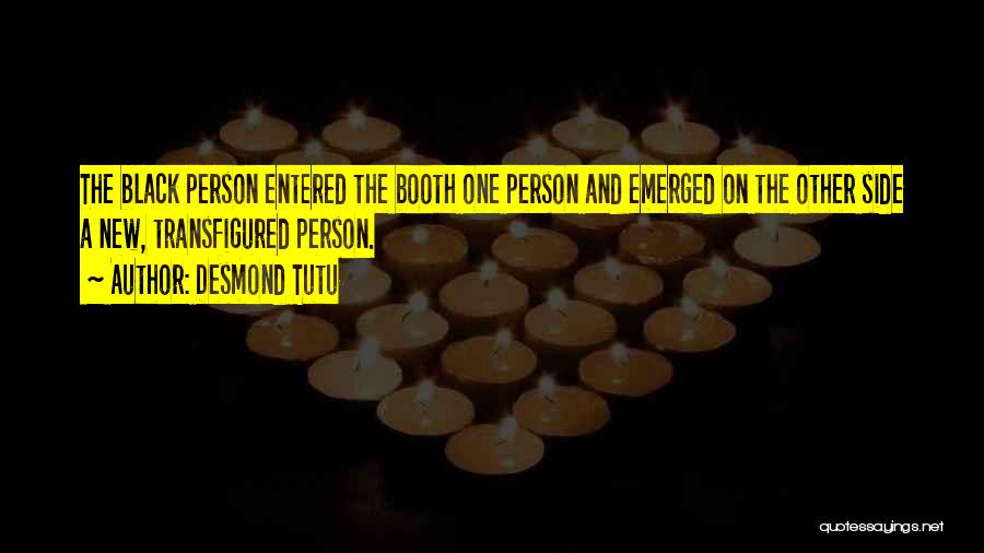 Desmond Tutu Quotes: The Black Person Entered The Booth One Person And Emerged On The Other Side A New, Transfigured Person.