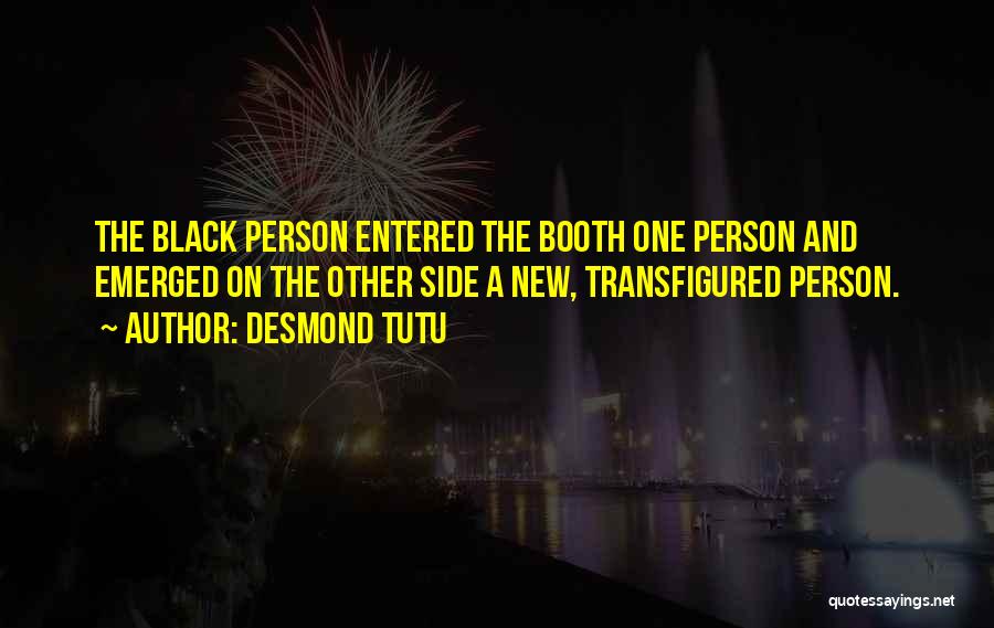 Desmond Tutu Quotes: The Black Person Entered The Booth One Person And Emerged On The Other Side A New, Transfigured Person.