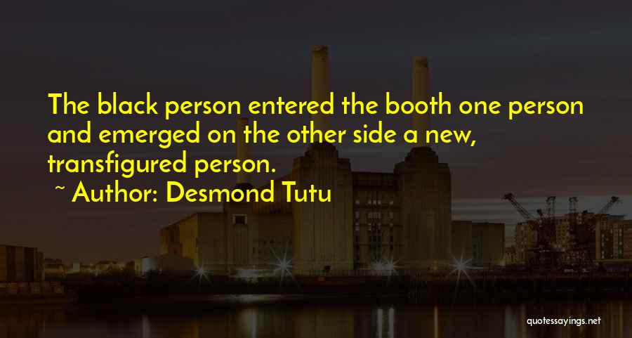 Desmond Tutu Quotes: The Black Person Entered The Booth One Person And Emerged On The Other Side A New, Transfigured Person.