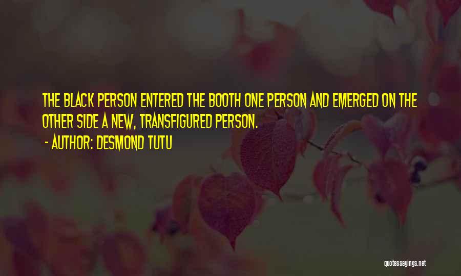 Desmond Tutu Quotes: The Black Person Entered The Booth One Person And Emerged On The Other Side A New, Transfigured Person.