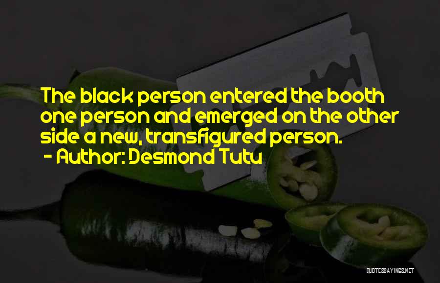 Desmond Tutu Quotes: The Black Person Entered The Booth One Person And Emerged On The Other Side A New, Transfigured Person.
