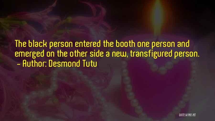 Desmond Tutu Quotes: The Black Person Entered The Booth One Person And Emerged On The Other Side A New, Transfigured Person.