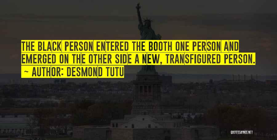 Desmond Tutu Quotes: The Black Person Entered The Booth One Person And Emerged On The Other Side A New, Transfigured Person.