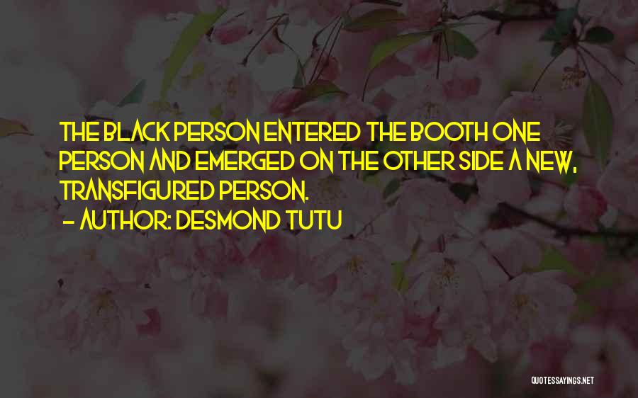 Desmond Tutu Quotes: The Black Person Entered The Booth One Person And Emerged On The Other Side A New, Transfigured Person.