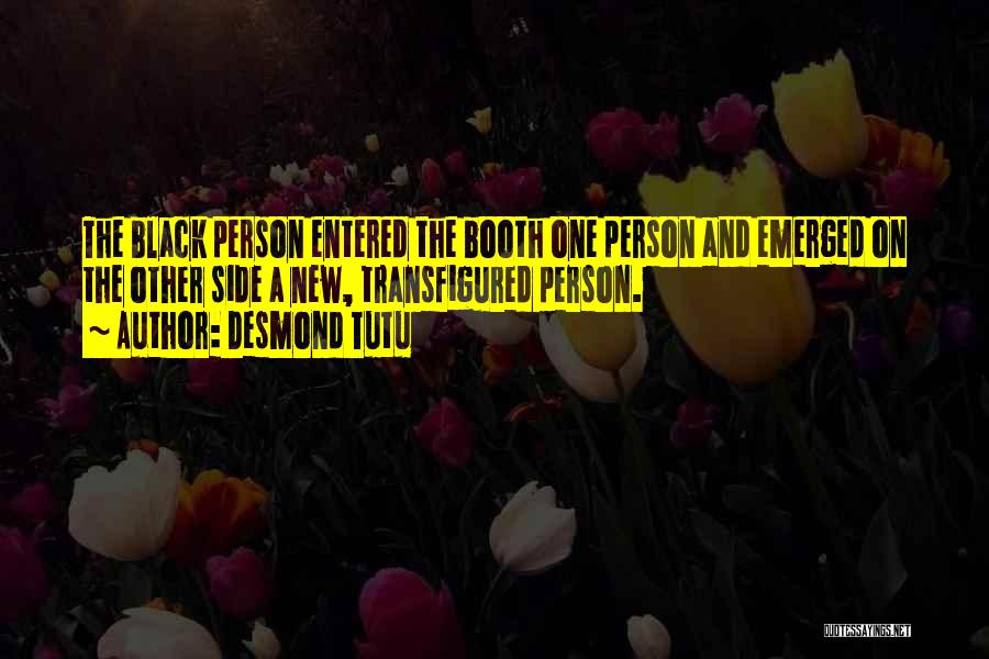 Desmond Tutu Quotes: The Black Person Entered The Booth One Person And Emerged On The Other Side A New, Transfigured Person.
