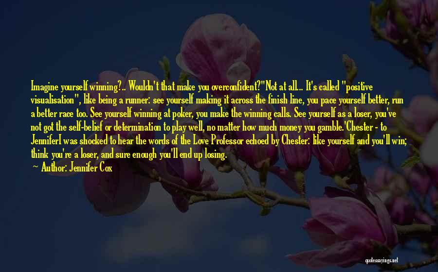 Jennifer Cox Quotes: Imagine Yourself Winning?.. Wouldn't That Make You Overconfident?''not At All... It's Called Positive Visualisation, Like Being A Runner: See Yourself