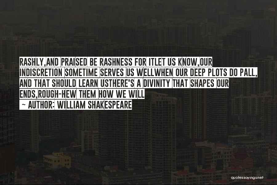William Shakespeare Quotes: Rashly,and Praised Be Rashness For Itlet Us Know,our Indiscretion Sometime Serves Us Wellwhen Our Deep Plots Do Pall, And That