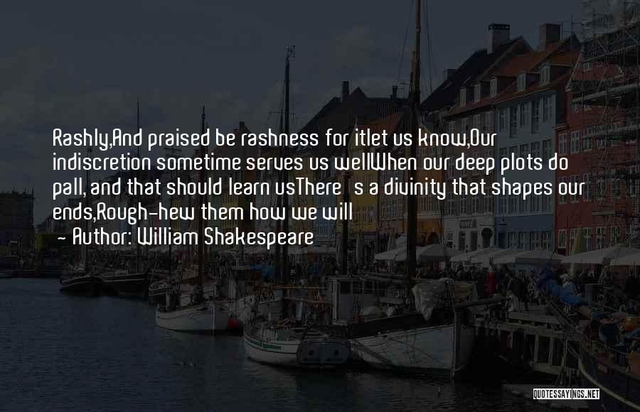 William Shakespeare Quotes: Rashly,and Praised Be Rashness For Itlet Us Know,our Indiscretion Sometime Serves Us Wellwhen Our Deep Plots Do Pall, And That