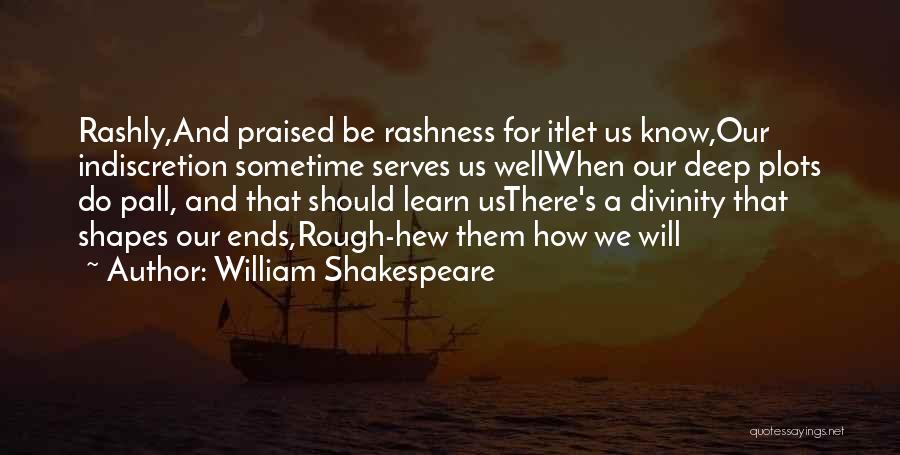 William Shakespeare Quotes: Rashly,and Praised Be Rashness For Itlet Us Know,our Indiscretion Sometime Serves Us Wellwhen Our Deep Plots Do Pall, And That