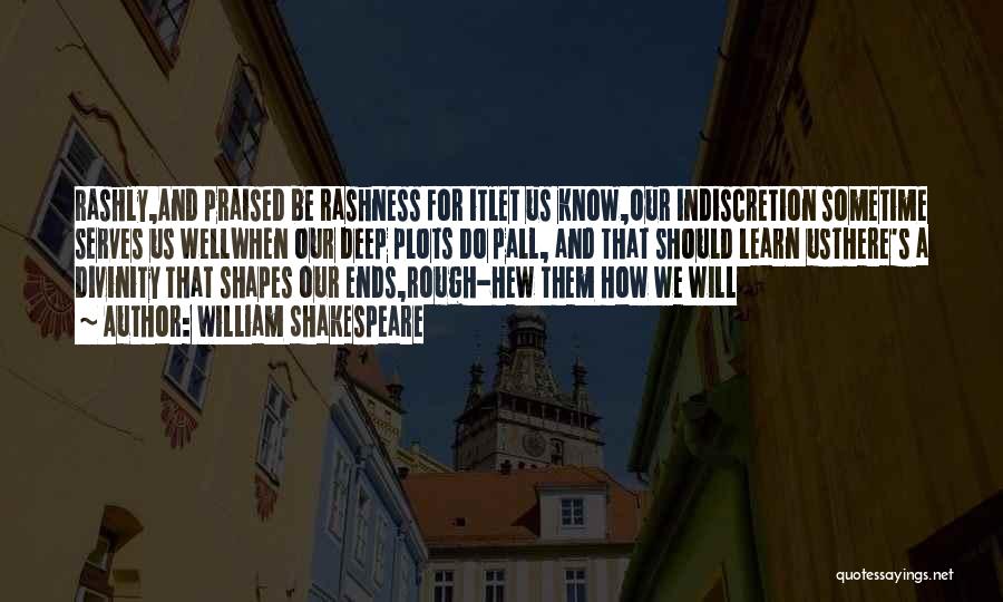 William Shakespeare Quotes: Rashly,and Praised Be Rashness For Itlet Us Know,our Indiscretion Sometime Serves Us Wellwhen Our Deep Plots Do Pall, And That