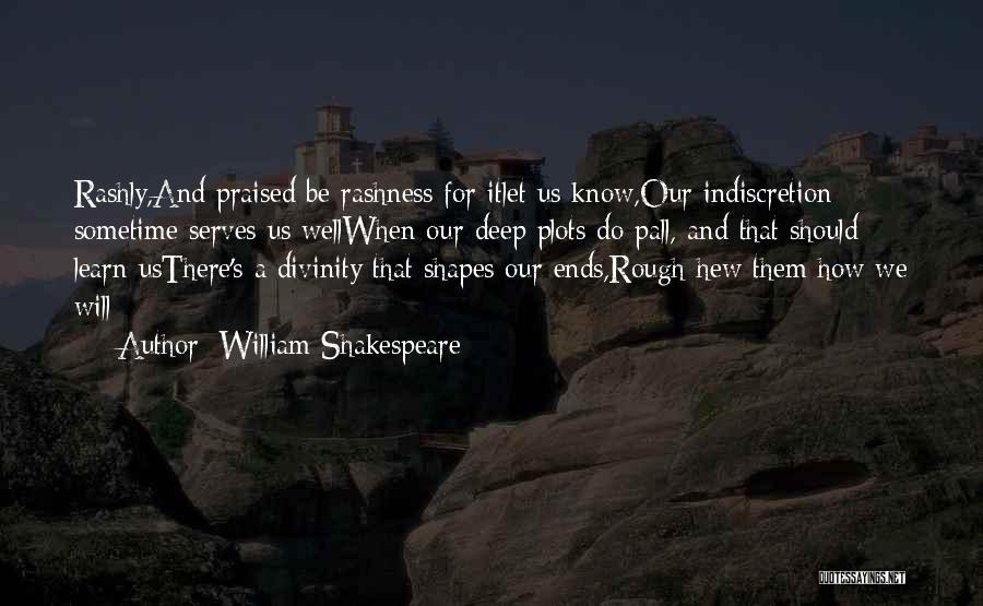 William Shakespeare Quotes: Rashly,and Praised Be Rashness For Itlet Us Know,our Indiscretion Sometime Serves Us Wellwhen Our Deep Plots Do Pall, And That