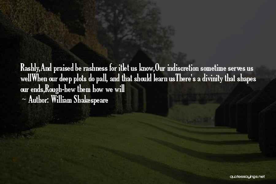 William Shakespeare Quotes: Rashly,and Praised Be Rashness For Itlet Us Know,our Indiscretion Sometime Serves Us Wellwhen Our Deep Plots Do Pall, And That